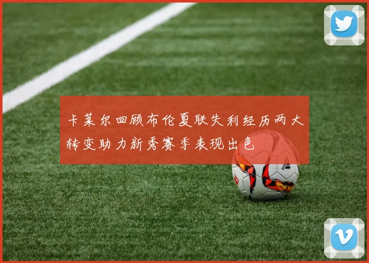 卡莱尔回顾布伦夏联失利经历两大转变助力新秀赛季表现出色