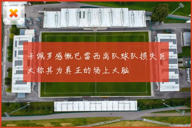 卡佩罗感慨巴雷西离队球队损失巨大称其为真正的场上大脑