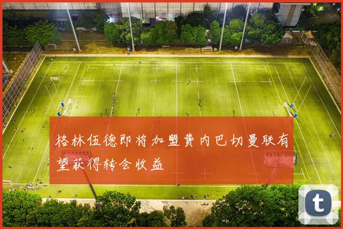 格林伍德即将加盟费内巴切曼联有望获得转会收益