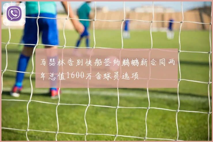 马瑟林告别快船签约鹈鹕新合同两年总值1600万含球员选项